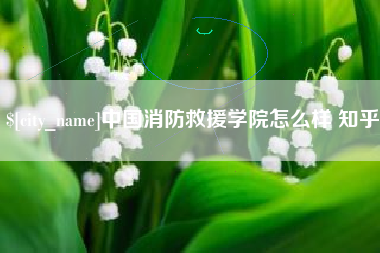 汉中中国消防救援学院怎么样 知乎