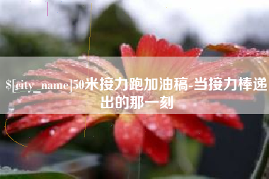 汉中50米接力跑加油稿-当接力棒递出的那一刻