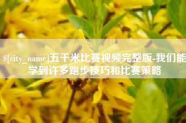 汉中五千米比赛视频完整版-我们能学到许多跑步技巧和比赛策略