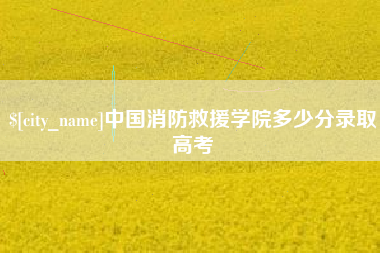 汉中中国消防救援学院多少分录取高考