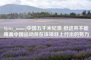 汉中中国五千米纪录-但这并不能掩盖中国运动员在该项目上付出的努力