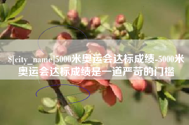 汉中5000米奥运会达标成绩-5000米奥运会达标成绩是一道严苛的门槛