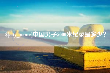汉中中国男子5000米纪录是多少？