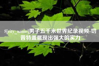 汉中男子五千米世界纪录视频-切普特盖展现出强大的实力