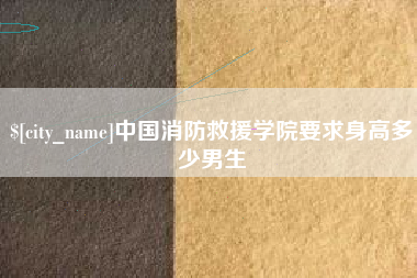 汉中中国消防救援学院要求身高多少男生