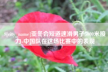 汉中亚冬会短道速滑男子5000米接力-中国队在这场比赛中的表现