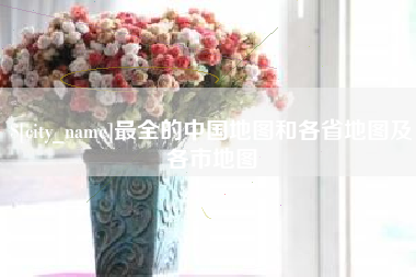 汉中最全的中国地图和各省地图及各市地图