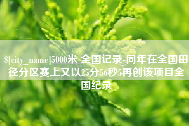 汉中5000米 全国记录-同年在全国田径分区赛上又以25分56秒5再创该项目全国纪录