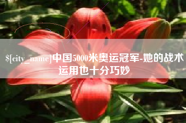 汉中中国5000米奥运冠军-她的战术运用也十分巧妙