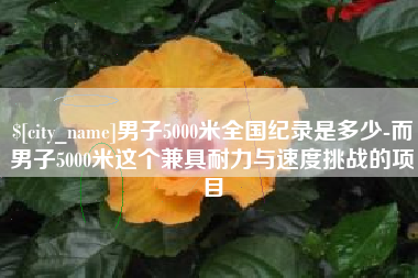 汉中男子5000米全国纪录是多少-而男子5000米这个兼具耐力与速度挑战的项目