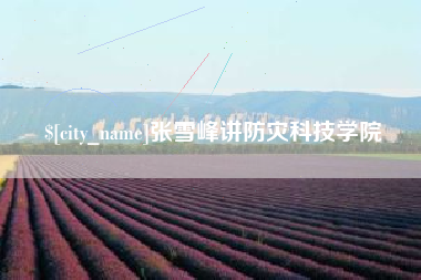 汉中张雪峰讲防灾科技学院