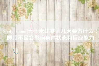 汉中五千米比赛前几天要做什么-：睡眠不足会影响身体状态和反应能力