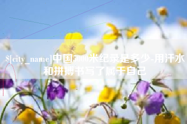 汉中中国5000米纪录是多少-用汗水和拼搏书写了属于自己