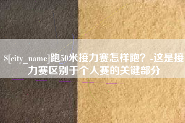 汉中跑50米接力赛怎样跑？-这是接力赛区别于个人赛的关键部分