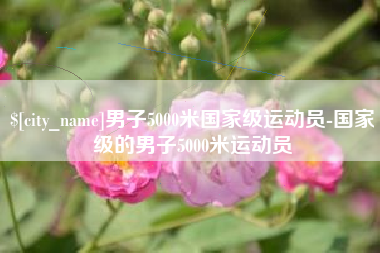 汉中男子5000米国家级运动员-国家级的男子5000米运动员