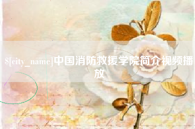 汉中中国消防救援学院简介视频播放
