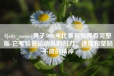 汉中男子5000米比赛视频观看完整版-它考验着运动员的耐力、速度和坚韧不拔的精神