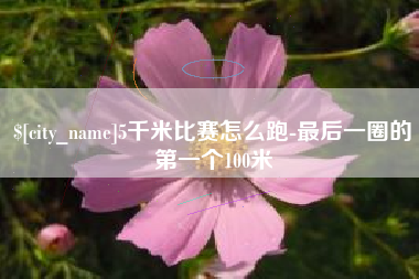 汉中5千米比赛怎么跑-最后一圈的第一个100米