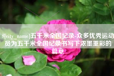 汉中五千米全国纪录-众多优秀运动员为五千米全国纪录书写下浓墨重彩的篇章