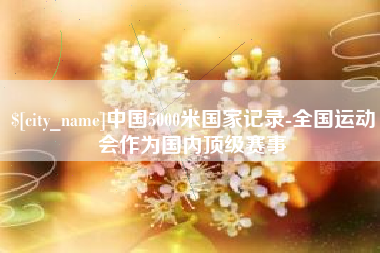 汉中中国5000米国家记录-全国运动会作为国内顶级赛事