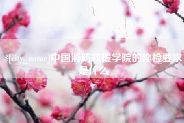 汉中中国消防救援学院的体检要求是什么