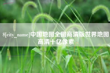 汉中中国地图全图高清版世界地图高清十亿像素