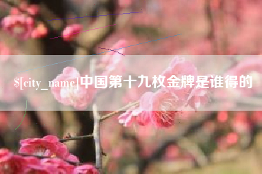 汉中中国第十九枚金牌是谁得的