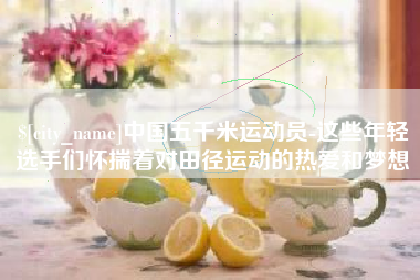 汉中中国五千米运动员-这些年轻选手们怀揣着对田径运动的热爱和梦想