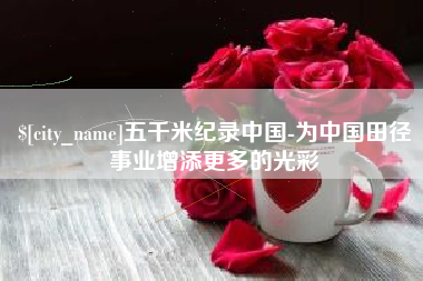 汉中五千米纪录中国-为中国田径事业增添更多的光彩