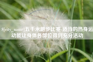 汉中五千米跑步比赛-适当的热身运动能让身体各部位得到充分活动