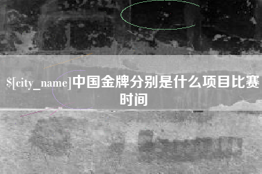 汉中中国金牌分别是什么项目比赛时间