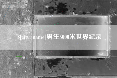 汉中男生5000米世界纪录